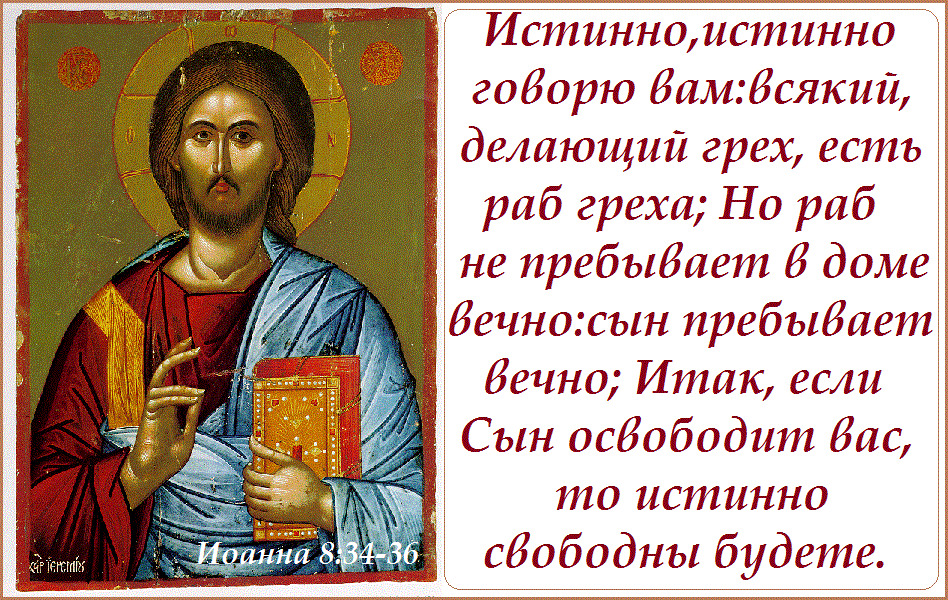 Буди мне грешному. Истинно говорю вам: всякий, делающий грех, есть раб греха. Если сын освободит вас то истинно. Раб не пребывает в доме вечно сын пребывает вечно. Если сын освободит вас то истинно свободны будете.